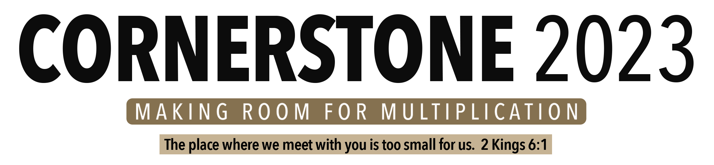 Cornerstone 2023 — Making Room for Multiplication. The place where we meet with you is too small for us. 2 Kings 6:1.